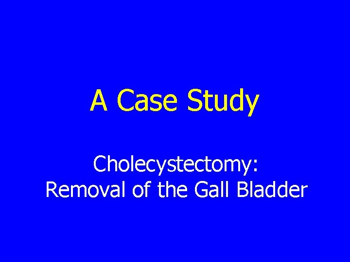 A Case Study Cholecystectomy: Removal of the Gall Bladder 
