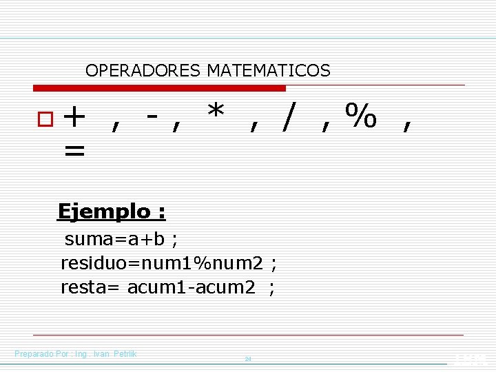 OPERADORES MATEMATICOS o + , -, * , / , % , = Ejemplo