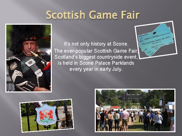 Scottish Game Fair It’s not only history at Scone. The ever-popular Scottish Game Fair,