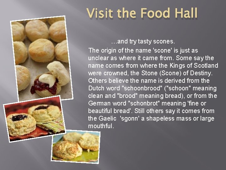 Visit the Food Hall …and try tasty scones. The origin of the name 'scone'
