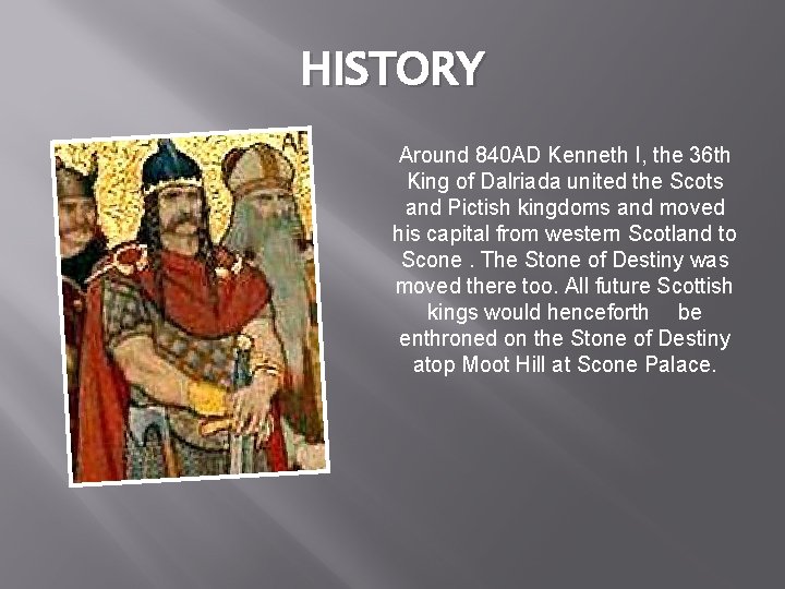 HISTORY Around 840 AD Kenneth I, the 36 th King of Dalriada united the