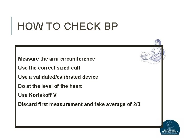 HOW TO CHECK BP Measure the arm circumference Use the correct sized cuff Use