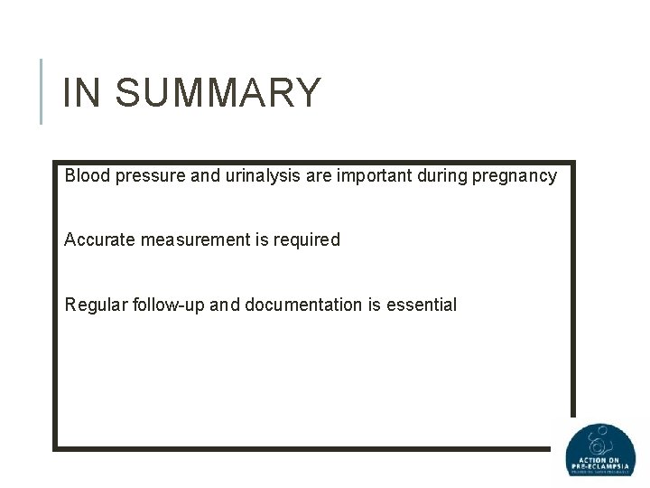 IN SUMMARY Blood pressure and urinalysis are important during pregnancy Accurate measurement is required