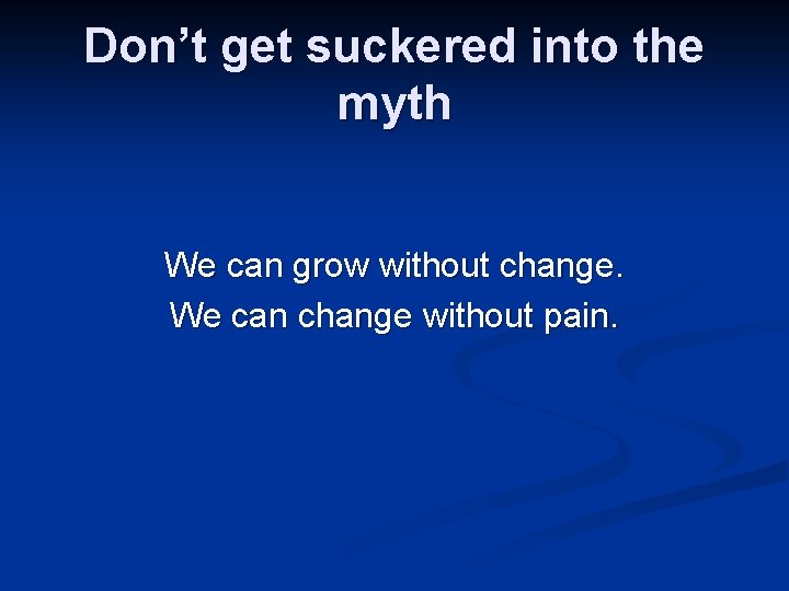 Don’t get suckered into the myth We can grow without change. We can change