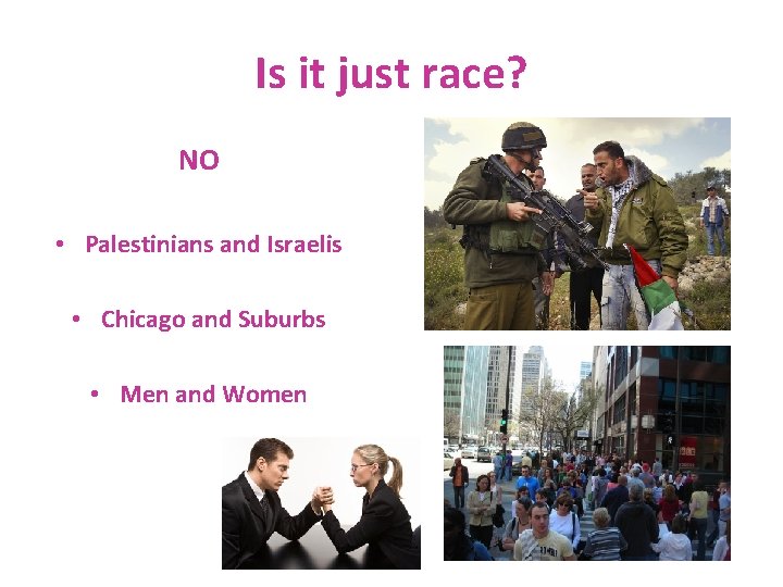 Is it just race? NO • Palestinians and Israelis • Chicago and Suburbs •