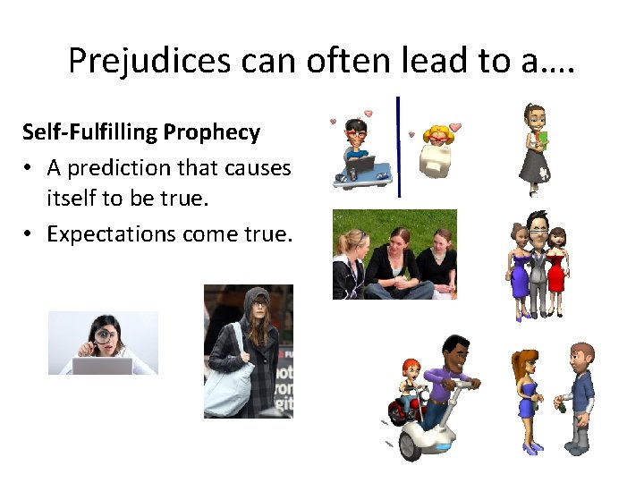 Prejudices can often lead to a…. Self-Fulfilling Prophecy • A prediction that causes itself