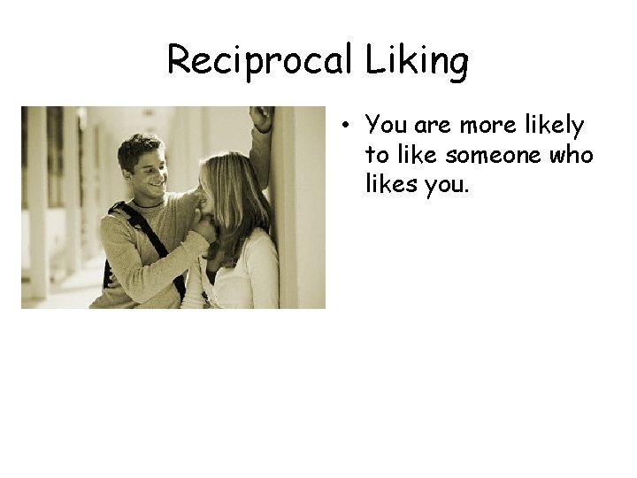 Reciprocal Liking • You are more likely to like someone who likes you. 
