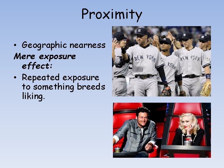 Proximity • Geographic nearness Mere exposure effect: • Repeated exposure to something breeds liking.