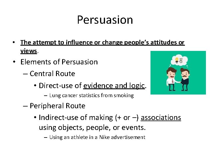Persuasion • The attempt to influence or change people’s attitudes or views. • Elements