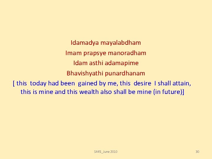 Idamadya mayalabdham Imam prapsye manoradham Idam asthi adamapime Bhavishyathi punardhanam [ this today had