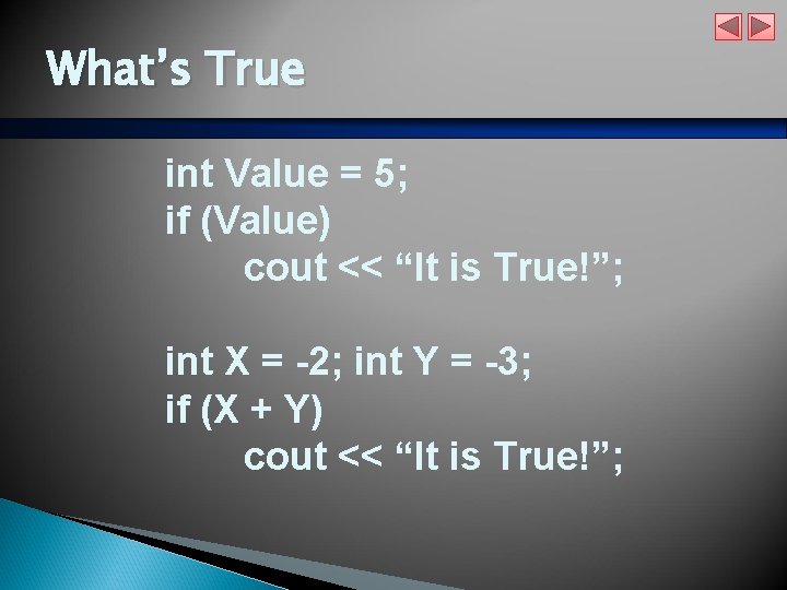 What’s True int Value = 5; if (Value) cout << “It is True!”; int