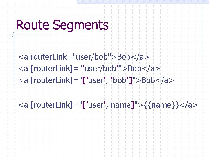 Route Segments <a router. Link="user/bob">Bob</a> <a [router. Link]="'user/bob'">Bob</a> <a [router. Link]="['user', 'bob']">Bob</a> <a [router.