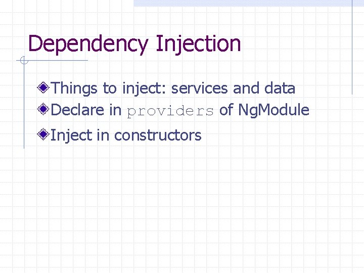 Dependency Injection Things to inject: services and data Declare in providers of Ng. Module