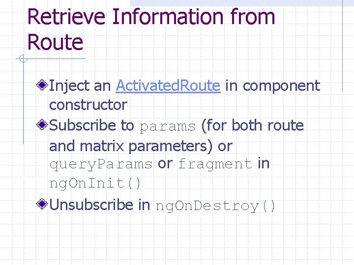 Retrieve Information from Route Inject an Activated. Route in component constructor Subscribe to params