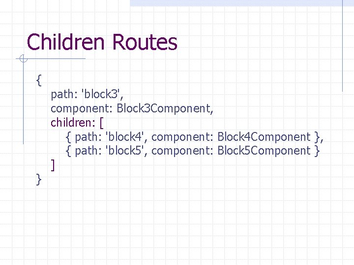 Children Routes { } path: 'block 3', component: Block 3 Component, children: [ {