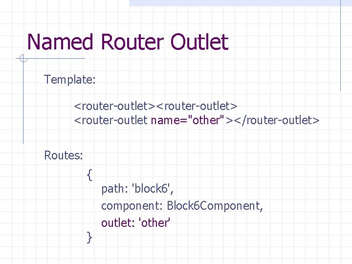 Named Router Outlet Template: <router-outlet> <router-outlet name="other"></router-outlet> Routes: { } path: 'block 6', component: