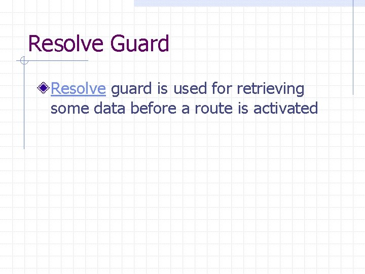 Resolve Guard Resolve guard is used for retrieving some data before a route is