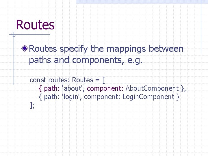Routes specify the mappings between paths and components, e. g. const routes: Routes =