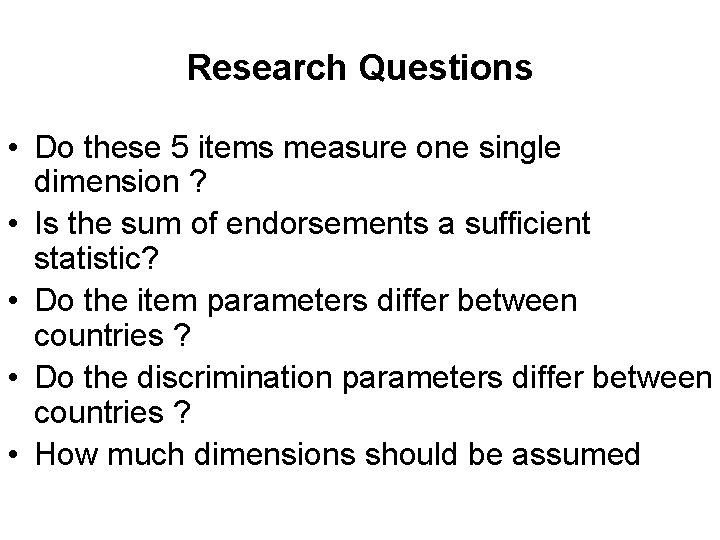 Research Questions • Do these 5 items measure one single dimension ? • Is