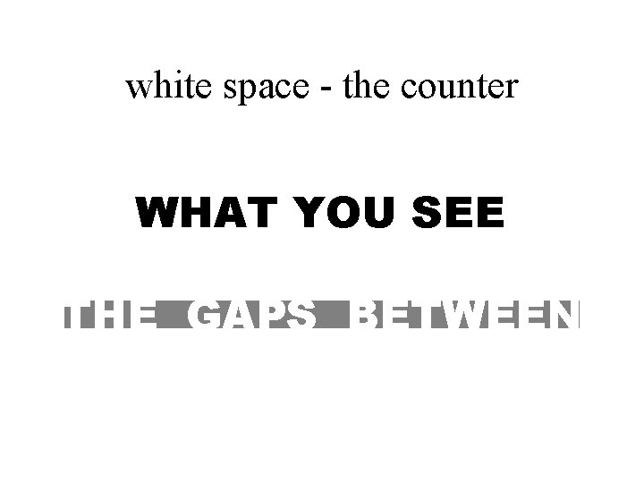 white space - the counter WHAT YOU SEE THE GAPS BETWEEN 