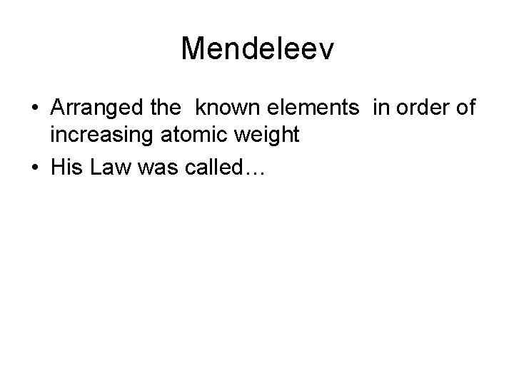 Mendeleev • Arranged the known elements in order of increasing atomic weight • His