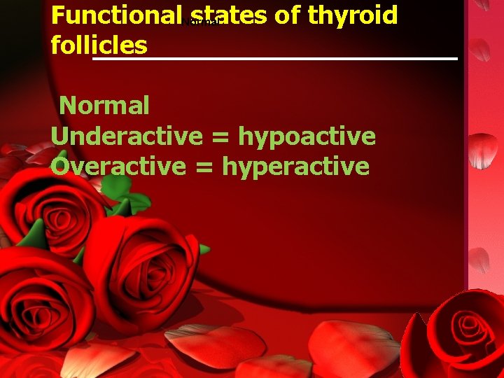 Functional. Normal states of thyroid follicles Normal Underactive = hypoactive Overactive = hyperactive 