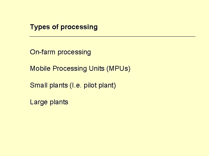 Types of processing On-farm processing Mobile Processing Units (MPUs) Small plants (I. e. pilot
