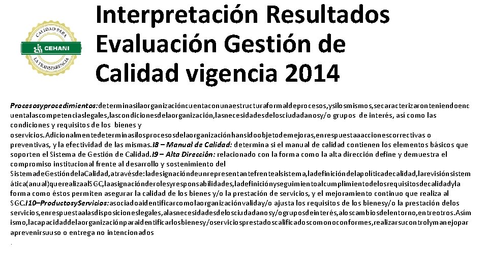 Interpretación Resultados Evaluación Gestión de Calidad vigencia 2014 Procesosyprocedimientos: determinasilaorganizacióncuentaconunaestructuraformaldeprocesos, ysilosmismos, secaracterizaronteniendoenc uentalascompetenciaslegales, lascondicionesdelaorganización,