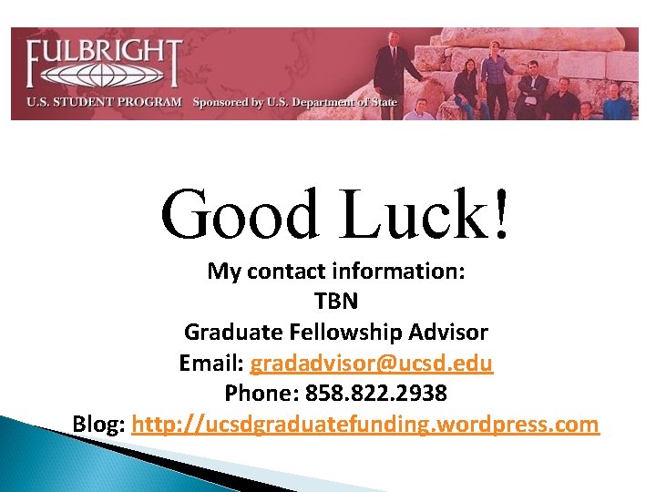 Good Luck! My contact information: TBN Graduate Fellowship Advisor Email: gradadvisor@ucsd. edu Phone: 858.