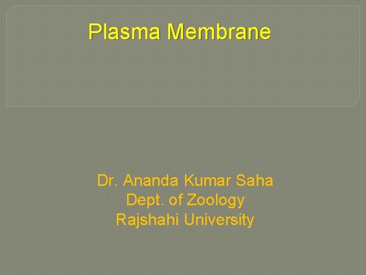 Plasma Membrane Dr. Ananda Kumar Saha Dept. of Zoology Rajshahi University 
