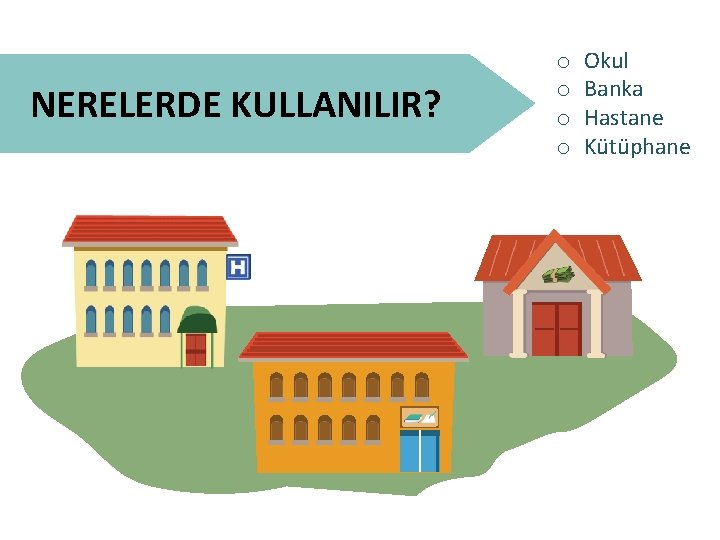 NERELERDE KULLANILIR? o o Okul Banka Hastane Kütüphane 