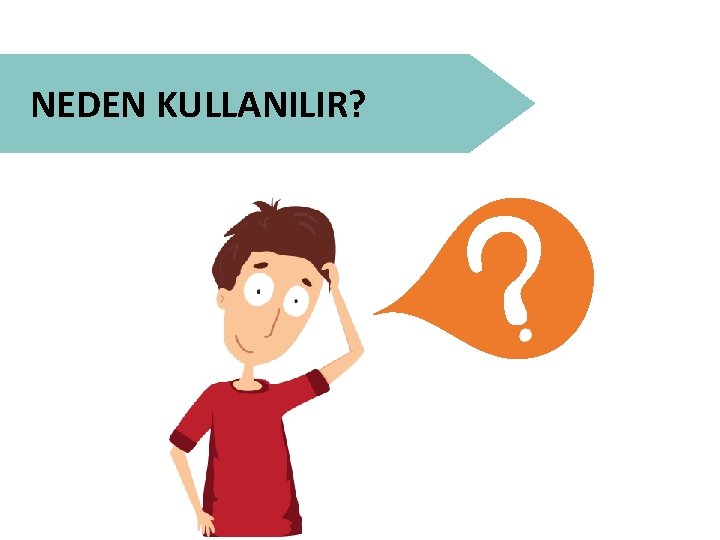 NEDEN KULLANILIR? 