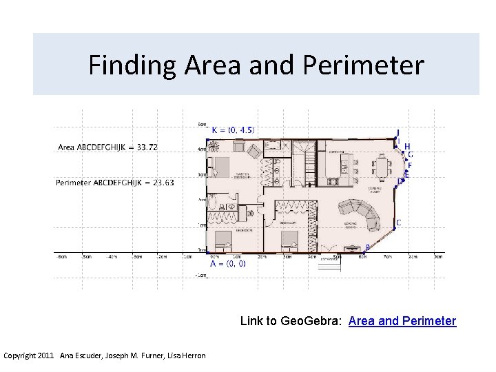 Finding Area and Perimeter Link to Geo. Gebra: Area and Perimeter Copyright 2011 Ana