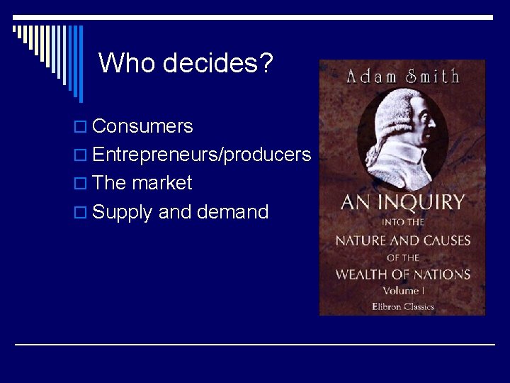 Who decides? o Consumers o Entrepreneurs/producers o The market o Supply and demand 