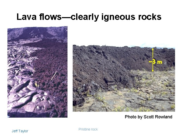 Lava flows—clearly igneous rocks ~3 m Photo by Scott Rowland Jeff Taylor Pristine rocks
