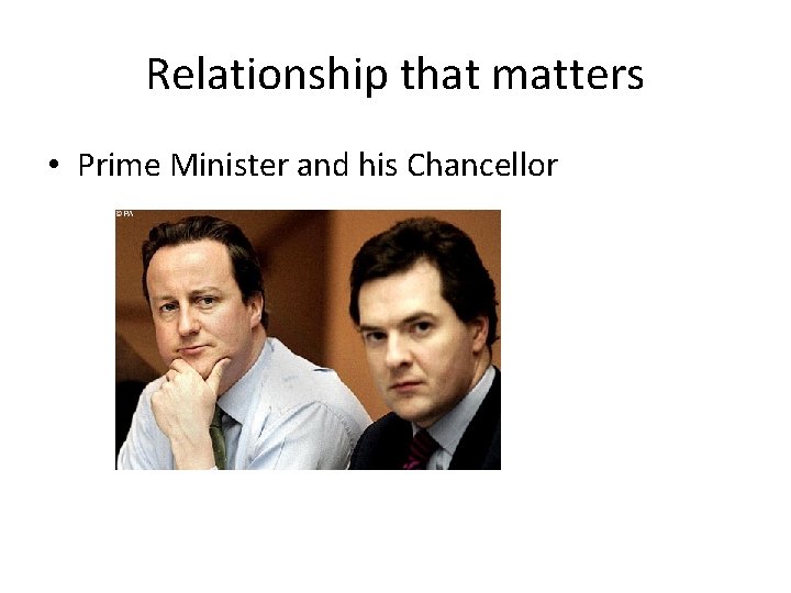 Relationship that matters • Prime Minister and his Chancellor 