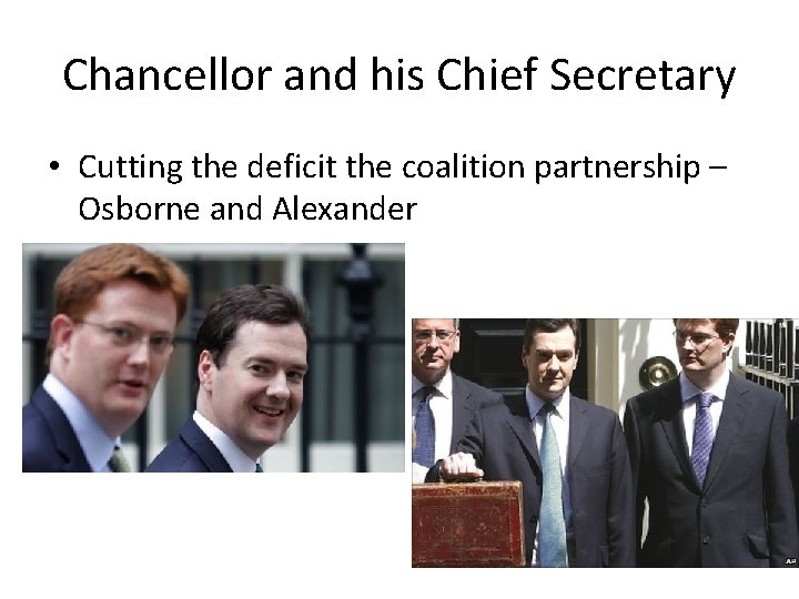 Chancellor and his Chief Secretary • Cutting the deficit the coalition partnership – Osborne