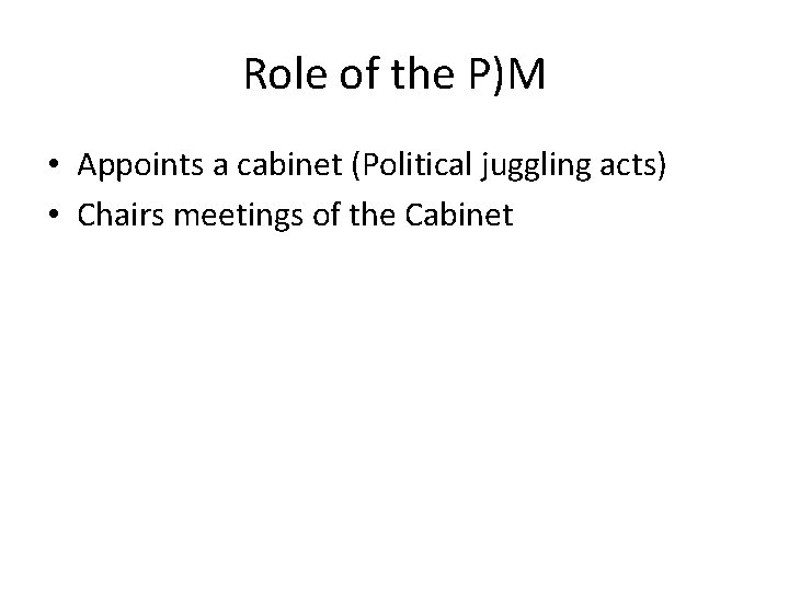 Role of the P)M • Appoints a cabinet (Political juggling acts) • Chairs meetings