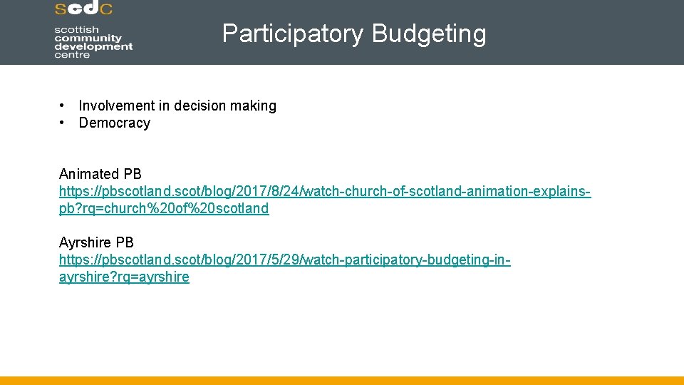 Participatory Budgeting • Involvement in decision making • Democracy Animated PB https: //pbscotland. scot/blog/2017/8/24/watch-church-of-scotland-animation-explainspb?