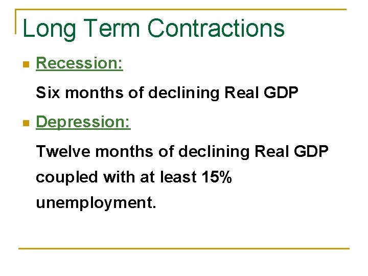 Long Term Contractions n Recession: Six months of declining Real GDP n Depression: Twelve