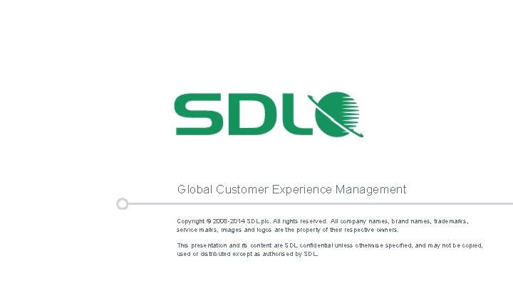 Global Customer Experience Management Copyright © 2008 -2014 SDL plc. All rights reserved. All