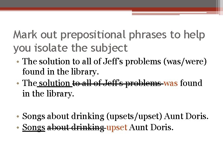 Mark out prepositional phrases to help you isolate the subject • The solution to