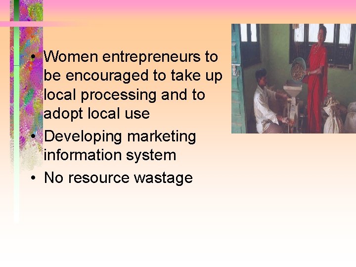  • Women entrepreneurs to be encouraged to take up local processing and to