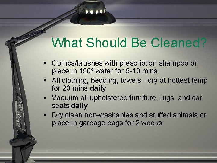 What Should Be Cleaned? • Combs/brushes with prescription shampoo or place in 150º water