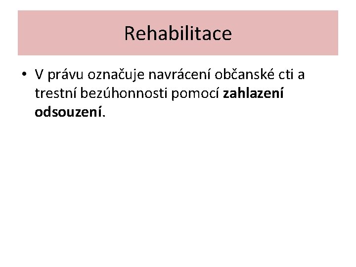 Rehabilitace • V právu označuje navrácení občanské cti a trestní bezúhonnosti pomocí zahlazení odsouzení.