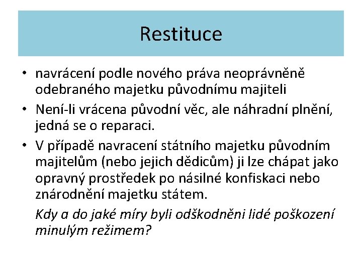 Restituce • navrácení podle nového práva neoprávněně odebraného majetku původnímu majiteli • Není-li vrácena