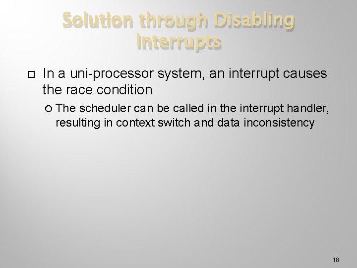 Solution through Disabling Interrupts In a uni-processor system, an interrupt causes the race condition