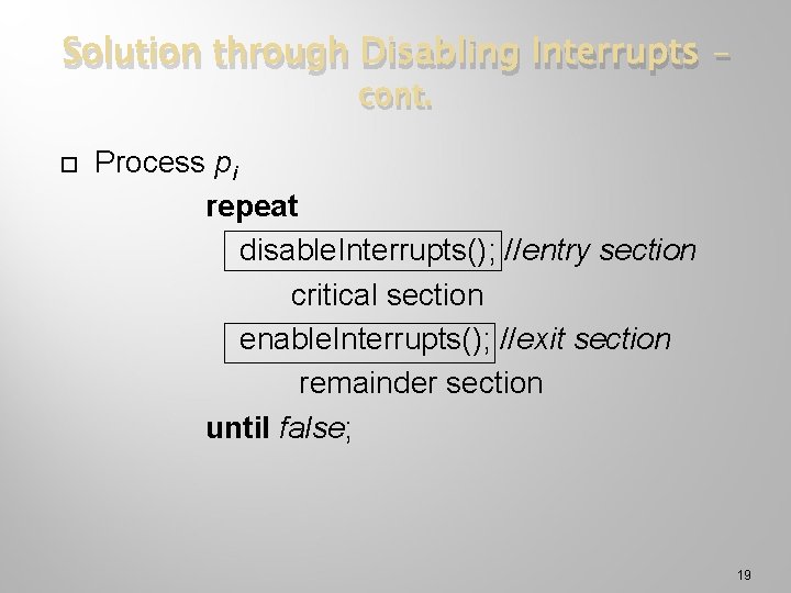 Solution through Disabling Interrupts – cont. Process pi repeat disable. Interrupts(); //entry section critical