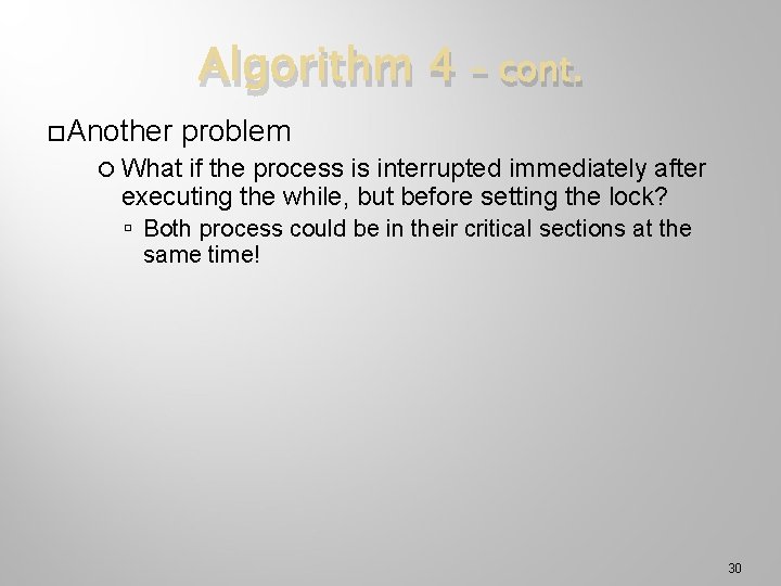 Algorithm 4 Another – cont. problem What if the process is interrupted immediately after