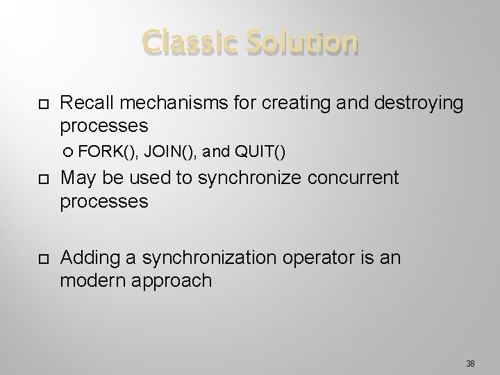 Classic Solution Recall mechanisms for creating and destroying processes FORK(), JOIN(), and QUIT() May